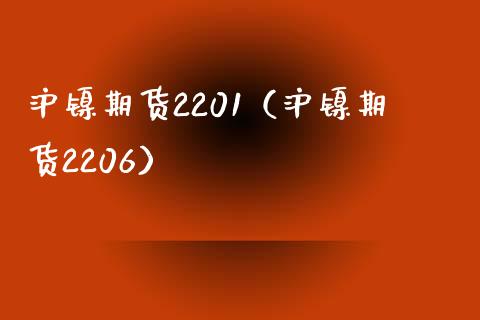 沪镍期货2201（沪镍期货2206）