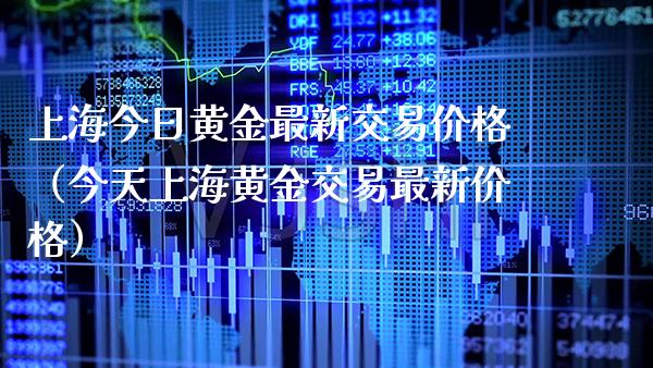 上海今日黄金最新交易价格（今天上海黄金交易最新价格）_https://www.boyangwujin.com_道指期货_第1张