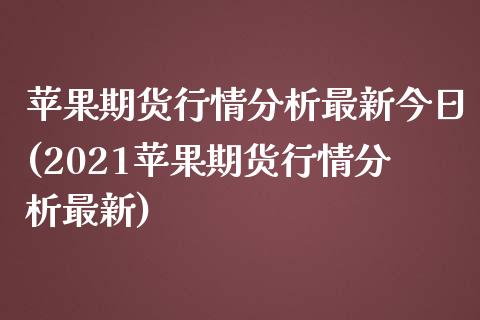 苹果期货行情分析最新今日(2021苹果期货行情分析最新)