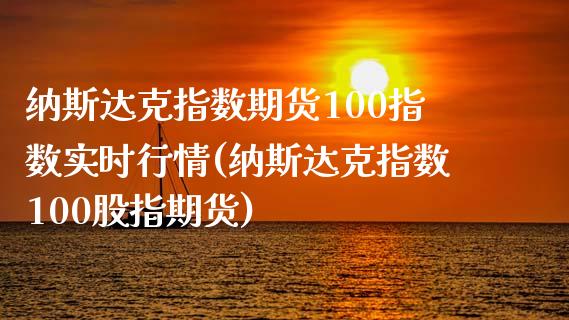 纳斯达克指数期货100指数实时行情(纳斯达克指数100股指期货)_https://www.boyangwujin.com_期货直播间_第1张