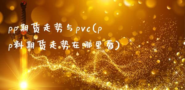 pp期货走势与pvc(pp料期货走势在哪里看)