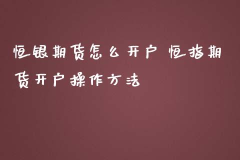 恒银期货怎么开户 恒指期货开户操作方法