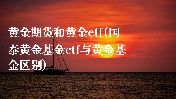 黄金期货和黄金etf(国泰黄金基金etf与黄金基金区别)