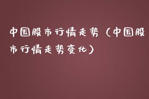 中国股市行情走势（中国股市行情走势变化）