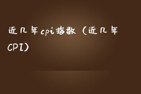 近几年cpi指数（近几年CPI）