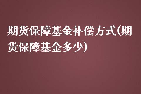 期货保障基金补偿方式(期货保障基金多少)