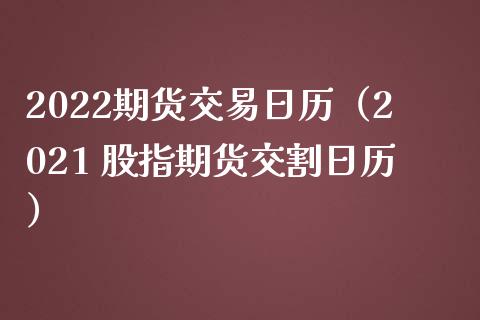 2022期货交易日历（2021 股指期货交割日历）_https://www.boyangwujin.com_黄金期货_第1张