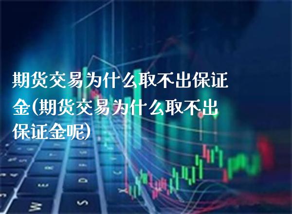 期货交易为什么取不出保证金(期货交易为什么取不出保证金呢)