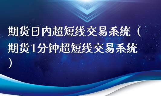 期货日内超短线交易系统（期货1分钟超短线交易系统）