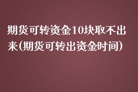 期货可转资金10块取不出来(期货可转出资金时间)