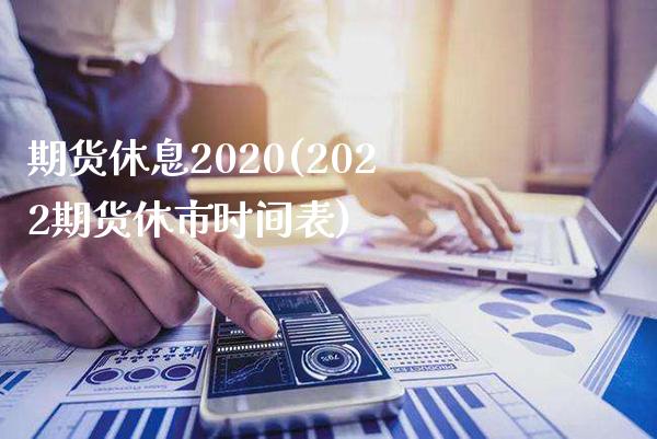 期货休息2020(2022期货休市时间表)