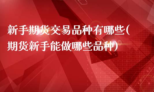 新手期货交易品种有哪些(期货新手能做哪些品种)_https://www.boyangwujin.com_道指期货_第1张