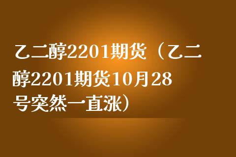 乙二醇2201期货（乙二醇2201期货10月28号突然一直涨）