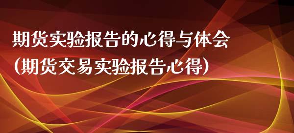 期货实验报告的心得与体会(期货交易实验报告心得)