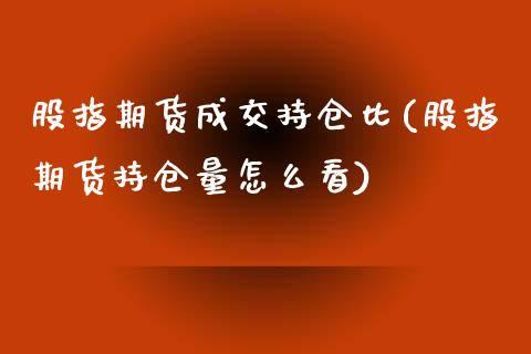 股指期货成交持仓比(股指期货持仓量怎么看)