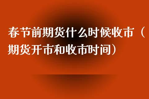 春节前期货什么时候收市（期货开市和收市时间）