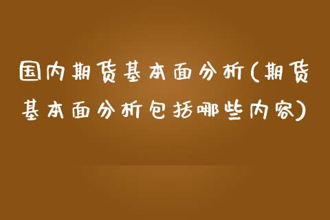 国内期货基本面分析(期货基本面分析包括哪些内容)