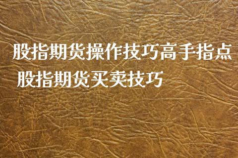 股指期货操作技巧高手指点 股指期货买卖技巧