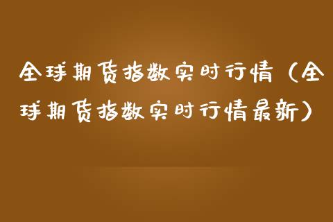 全球期货指数实时行情（全球期货指数实时行情最新）