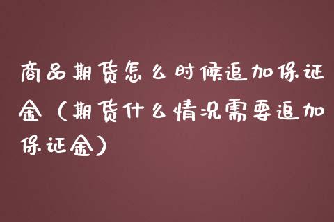 商品期货怎么时候追加保证金（期货什么情况需要追加保证金）_https://www.boyangwujin.com_期货直播间_第1张