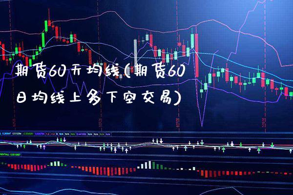 期货60天均线(期货60日均线上多下空交易)