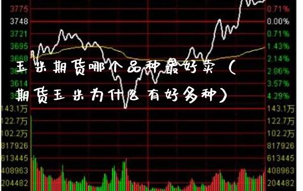 玉米期货哪个品种最好卖（期货玉米为什么有好多种）