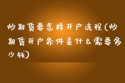 炒期货要怎样开户流程(炒期货开户条件是什么需要多少钱)