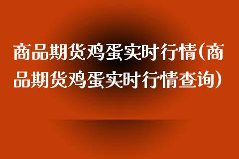 商品期货鸡蛋实时行情(商品期货鸡蛋实时行情查询)_https://www.boyangwujin.com_期货直播间_第1张