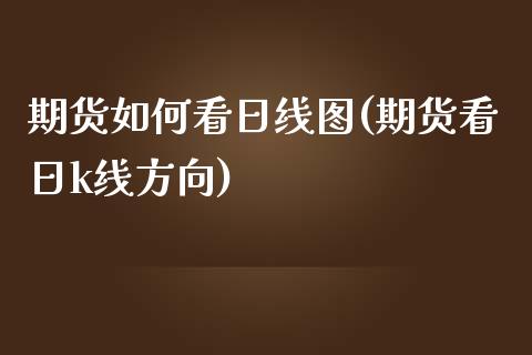 期货如何看日线图(期货看日k线方向)_https://www.boyangwujin.com_期货直播间_第1张