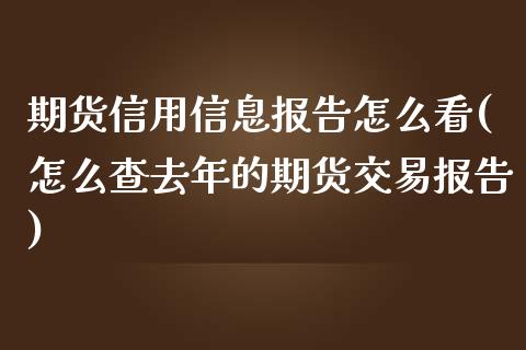 期货信用信息报告怎么看(怎么查去年的期货交易报告)