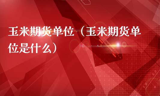 玉米期货单位（玉米期货单位是什么）_https://www.boyangwujin.com_期货直播间_第1张