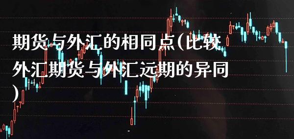 期货与外汇的相同点(比较外汇期货与外汇远期的异同)