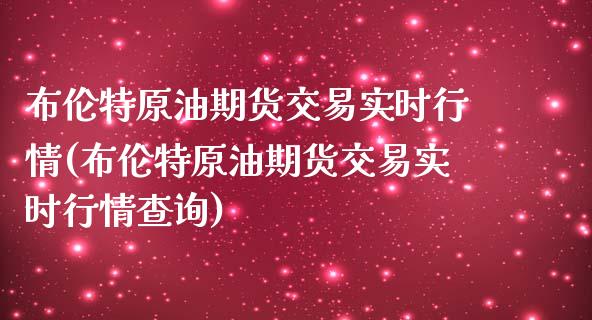 布伦特原油期货交易实时行情(布伦特原油期货交易实时行情查询)