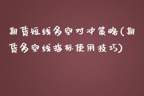 期货短线多空对冲策略(期货多空线指标使用技巧)