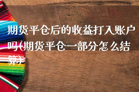 期货平仓后的收益打入账户吗(期货平仓一部分怎么结算)