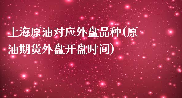 上海原油对应外盘品种(原油期货外盘开盘时间)_https://www.boyangwujin.com_道指期货_第1张