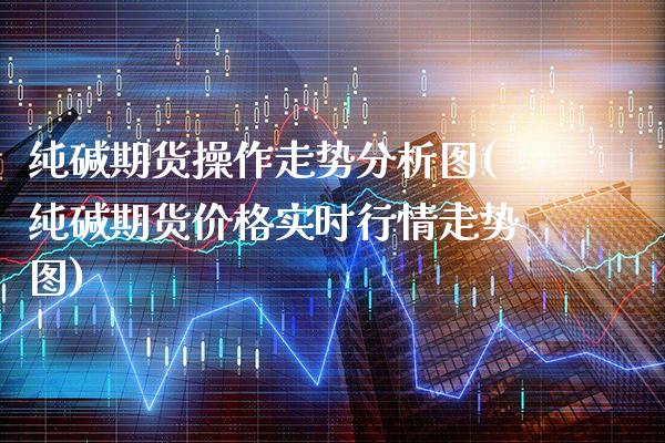 纯碱期货操作走势分析图(纯碱期货价格实时行情走势图)