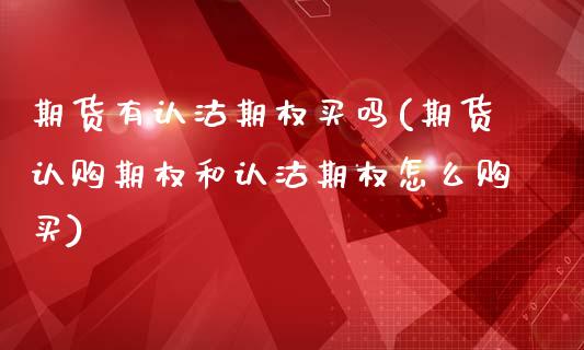 期货有认沽期权买吗(期货认购期权和认沽期权怎么购买)_https://www.boyangwujin.com_黄金直播间_第1张