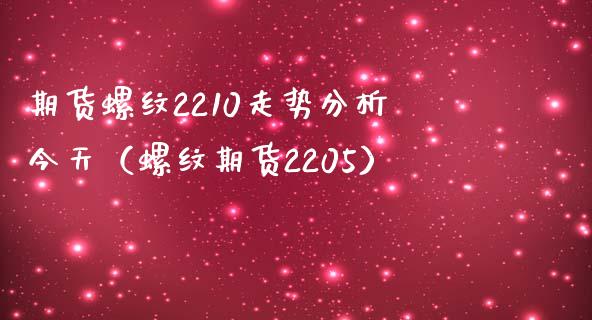 期货螺纹2210走势分析今天（螺纹期货2205）