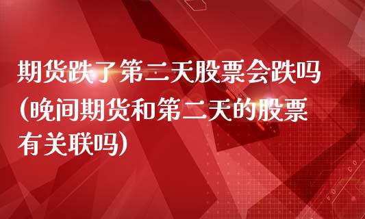 期货跌了第二天股票会跌吗(晚间期货和第二天的股票有关联吗)_https://www.boyangwujin.com_期货直播间_第1张