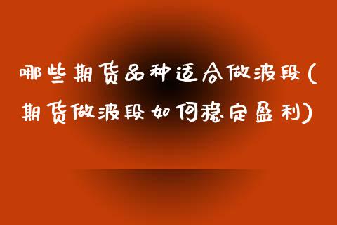 哪些期货品种适合做波段(期货做波段如何稳定盈利)_https://www.boyangwujin.com_内盘期货_第1张