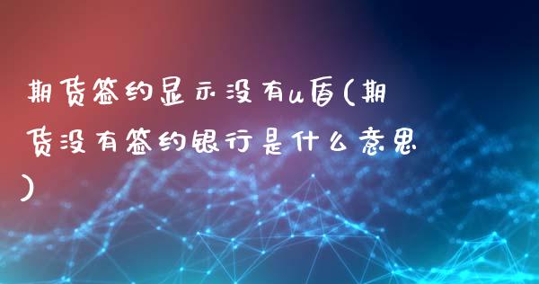 期货签约显示没有u盾(期货没有签约银行是什么意思)_https://www.boyangwujin.com_期货直播间_第1张