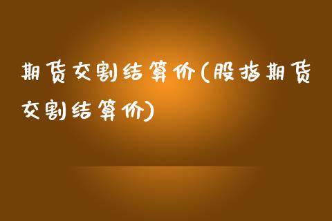 期货交割结算价(股指期货交割结算价)