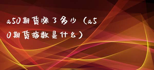 a50期货涨了多少（a50期货指数是什么）