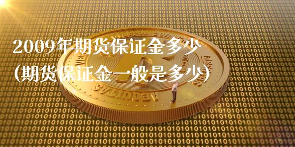 2009年期货保证金多少(期货保证金一般是多少)_https://www.boyangwujin.com_期货直播间_第1张