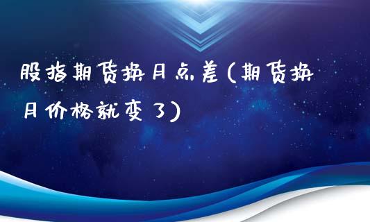 股指期货换月点差(期货换月价格就变了)_https://www.boyangwujin.com_纳指期货_第1张