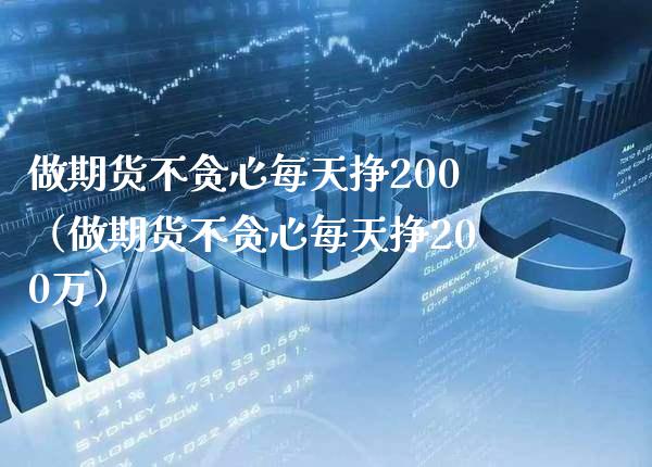 做期货不贪心每天挣200（做期货不贪心每天挣200万）