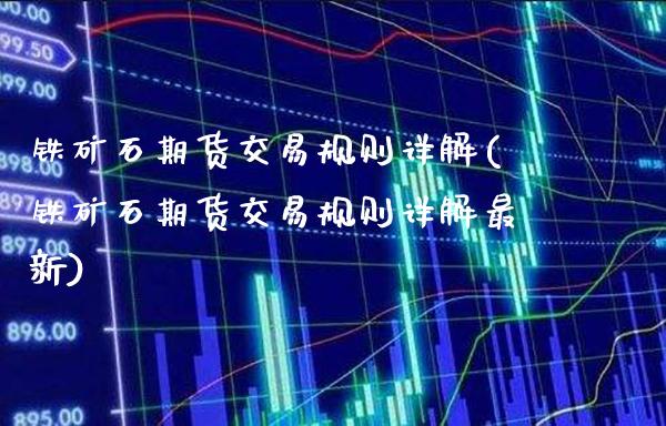 铁矿石期货交易规则详解(铁矿石期货交易规则详解最新)_https://www.boyangwujin.com_期货直播间_第1张