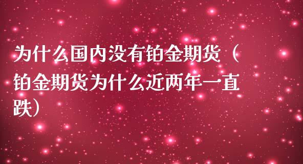 为什么国内没有铂金期货（铂金期货为什么近两年一直跌）_https://www.boyangwujin.com_纳指期货_第1张