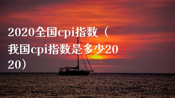 2020全国cpi指数（我国cpi指数是多少2020）